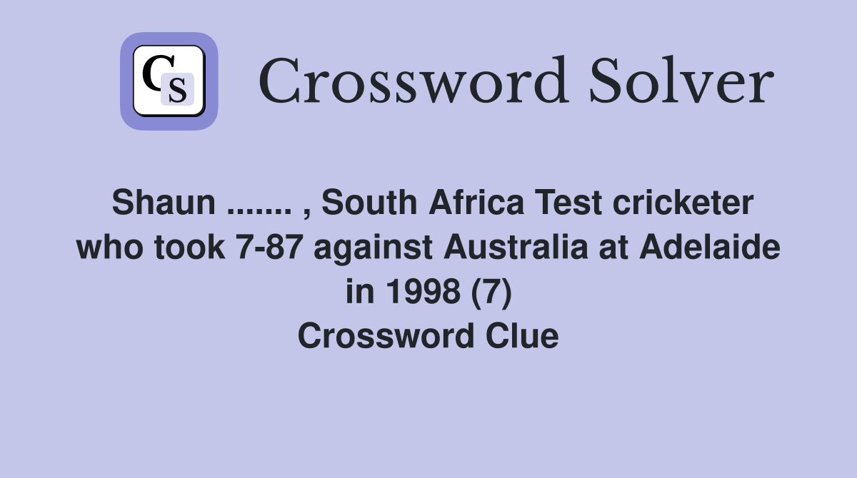 Shaun ....... , South Africa Test cricketer who took 7-87 against Australia at Adelaide in 1998 (7) Crossword Clue