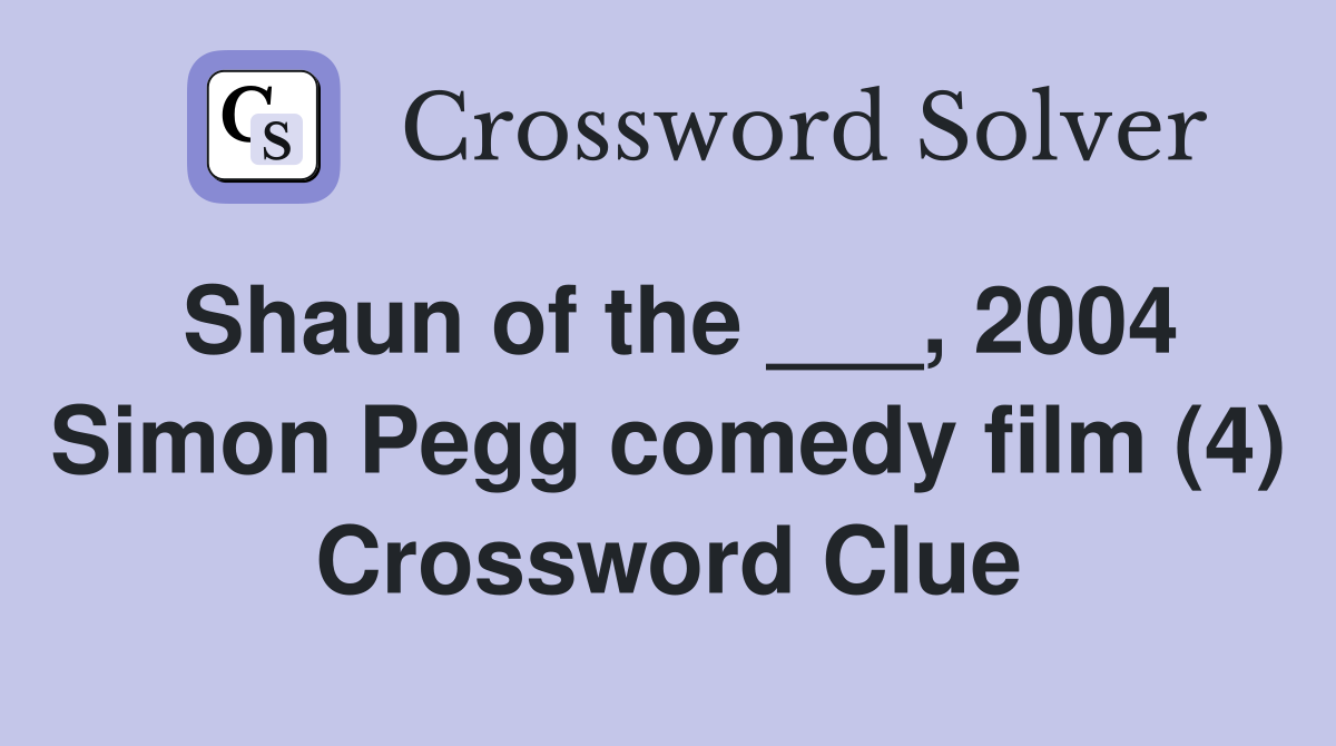Shaun of the ___, 2004 Simon Pegg comedy film (4) Crossword Clue