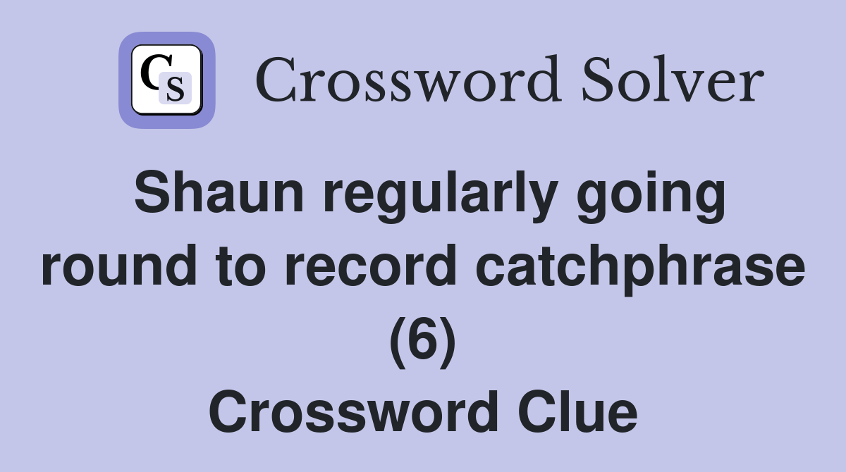 Shaun regularly going round to record catchphrase (6) Crossword Clue