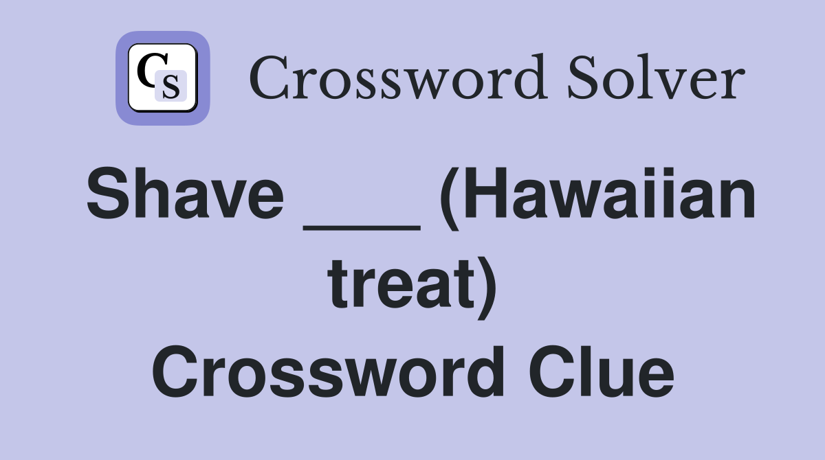 Shave ___ (Hawaiian treat) Crossword Clue