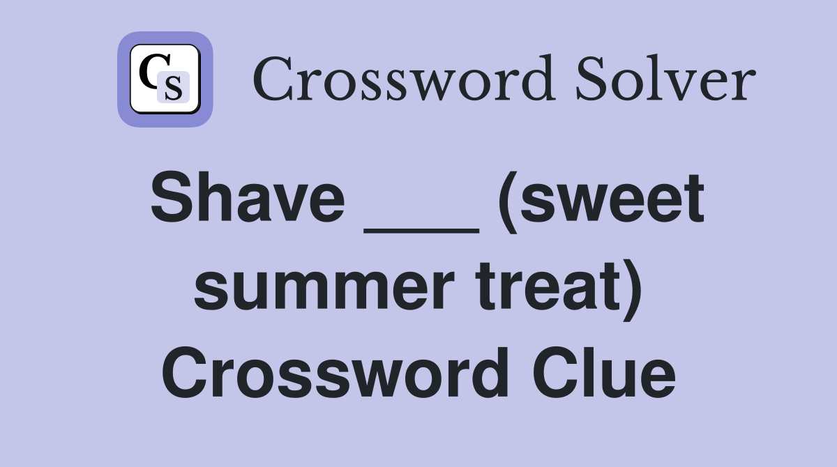 Shave ___ (sweet summer treat) Crossword Clue