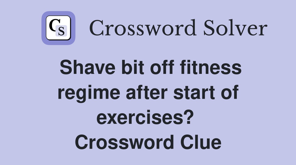 Shave bit off fitness regime after start of exercises?  Crossword Clue