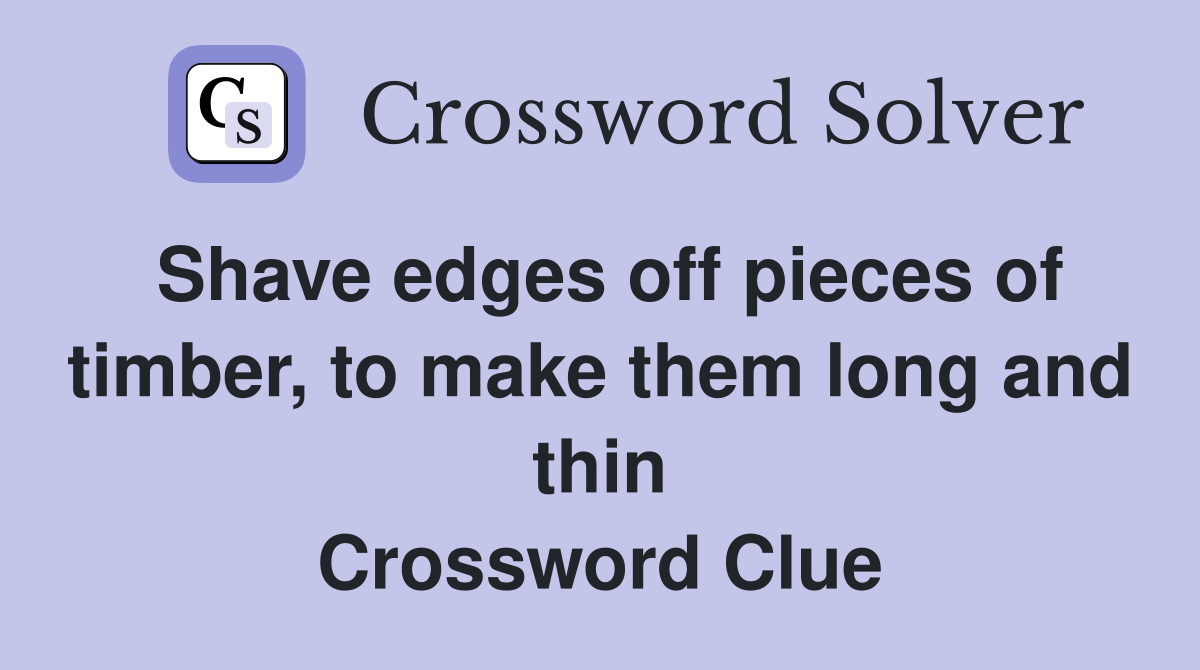 Shave edges off pieces of timber, to make them long and thin Crossword Clue