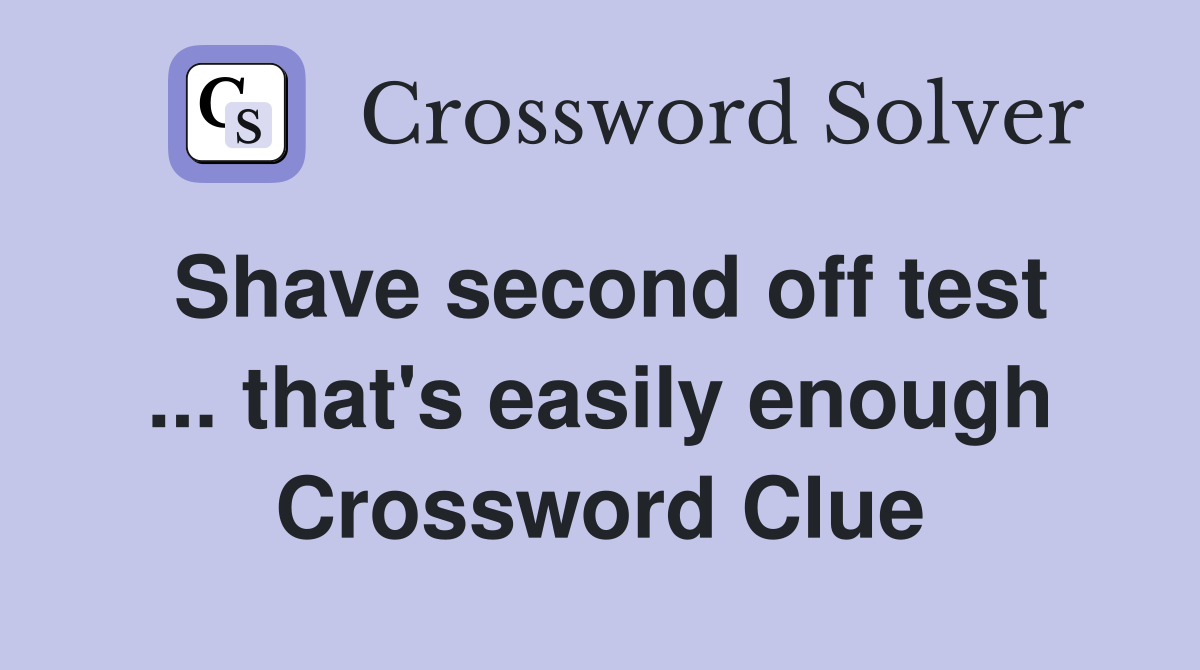Shave second off test ... that's easily enough Crossword Clue