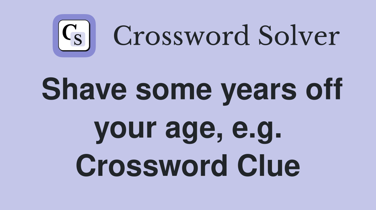 Shave some years off your age, e.g. Crossword Clue