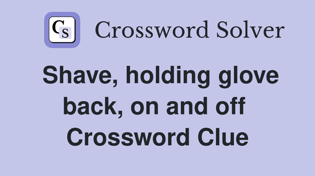 Shave, holding glove back, on and off  Crossword Clue