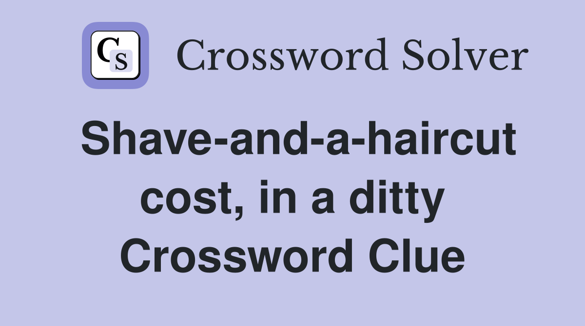 Shave-and-a-haircut cost, in a ditty Crossword Clue