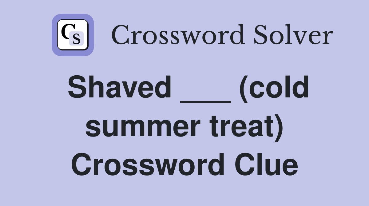 Shaved ___ (cold summer treat) Crossword Clue