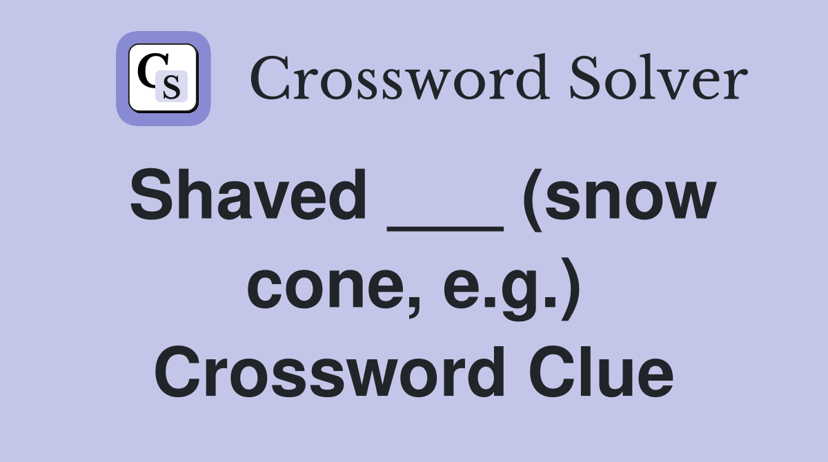 Shaved ___ (snow cone, e.g.) Crossword Clue