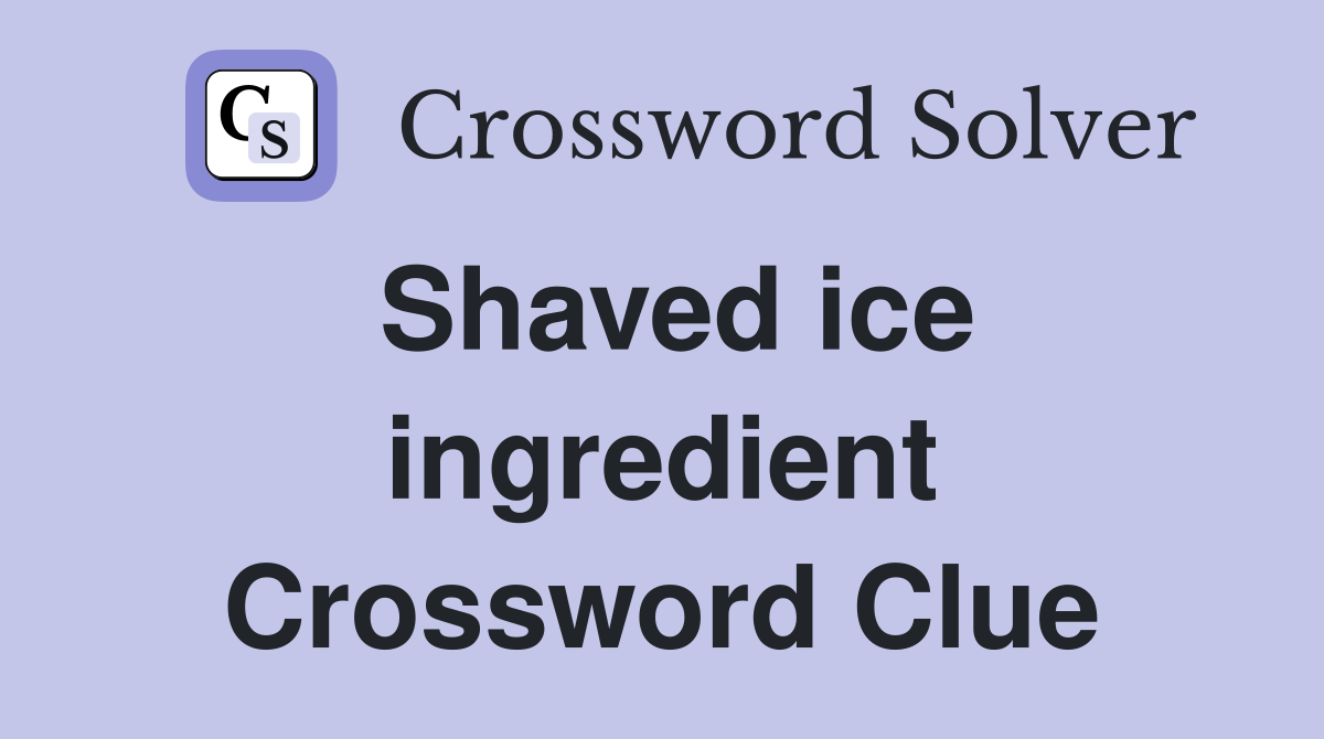 Shaved ice ingredient Crossword Clue