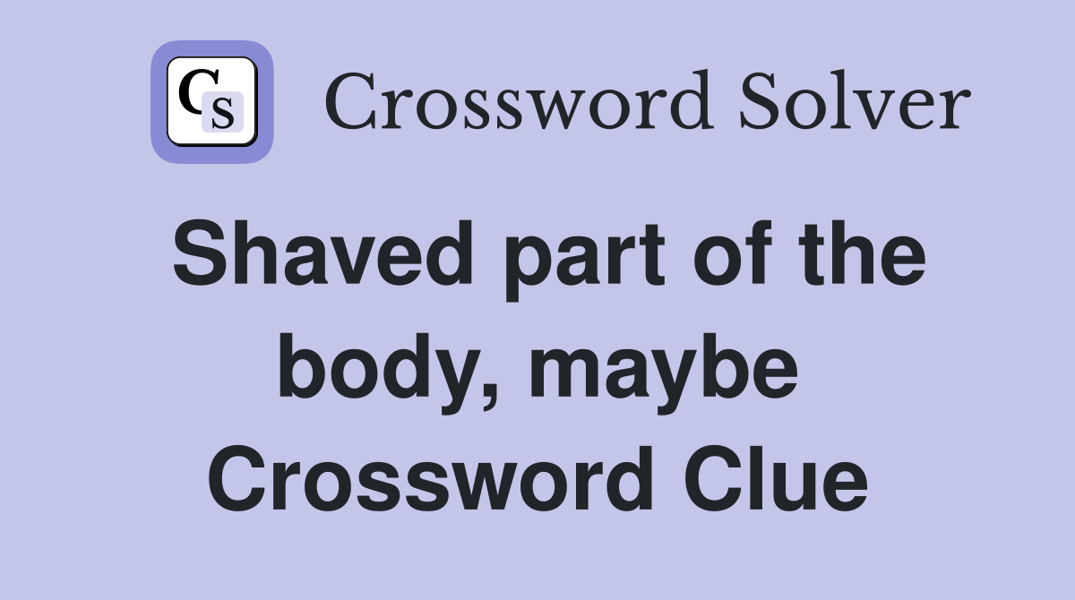 Shaved part of the body, maybe Crossword Clue