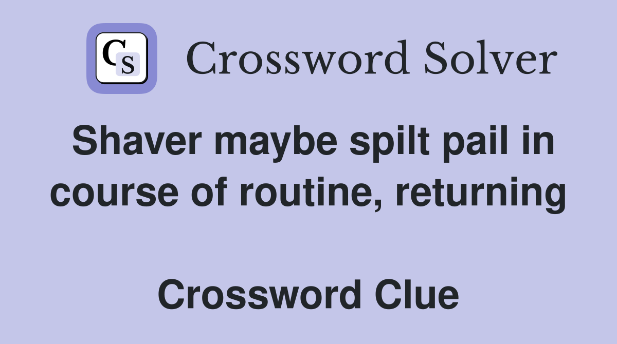 Shaver maybe spilt pail in course of routine, returning  Crossword Clue