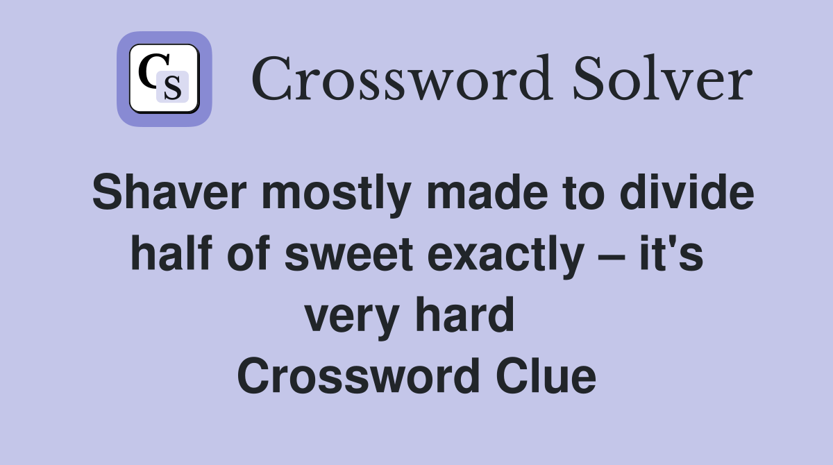 Shaver mostly made to divide half of sweet exactly – it's very hard  Crossword Clue