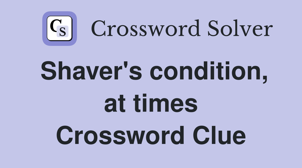 Shaver's condition, at times Crossword Clue