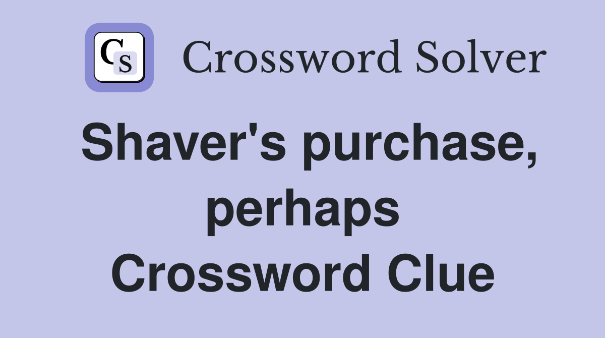 Shaver's purchase, perhaps Crossword Clue