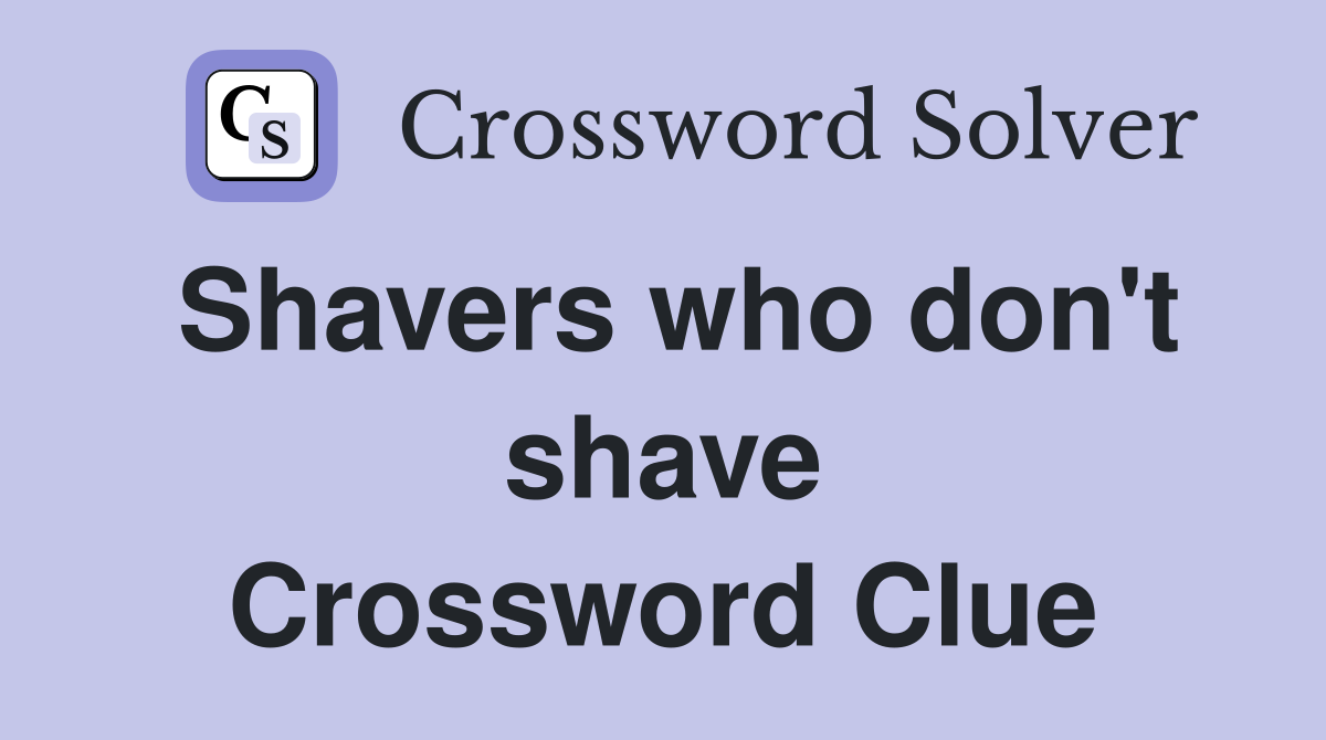 Shavers who don't shave Crossword Clue