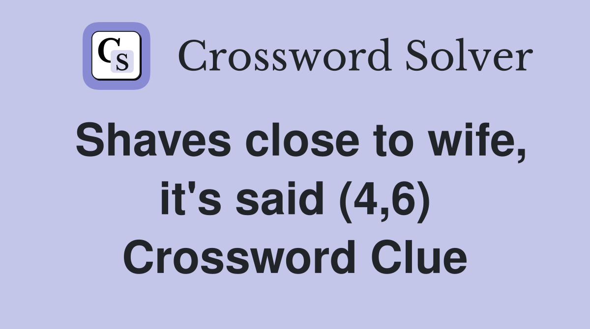 Shaves close to wife, it's said (4,6) Crossword Clue