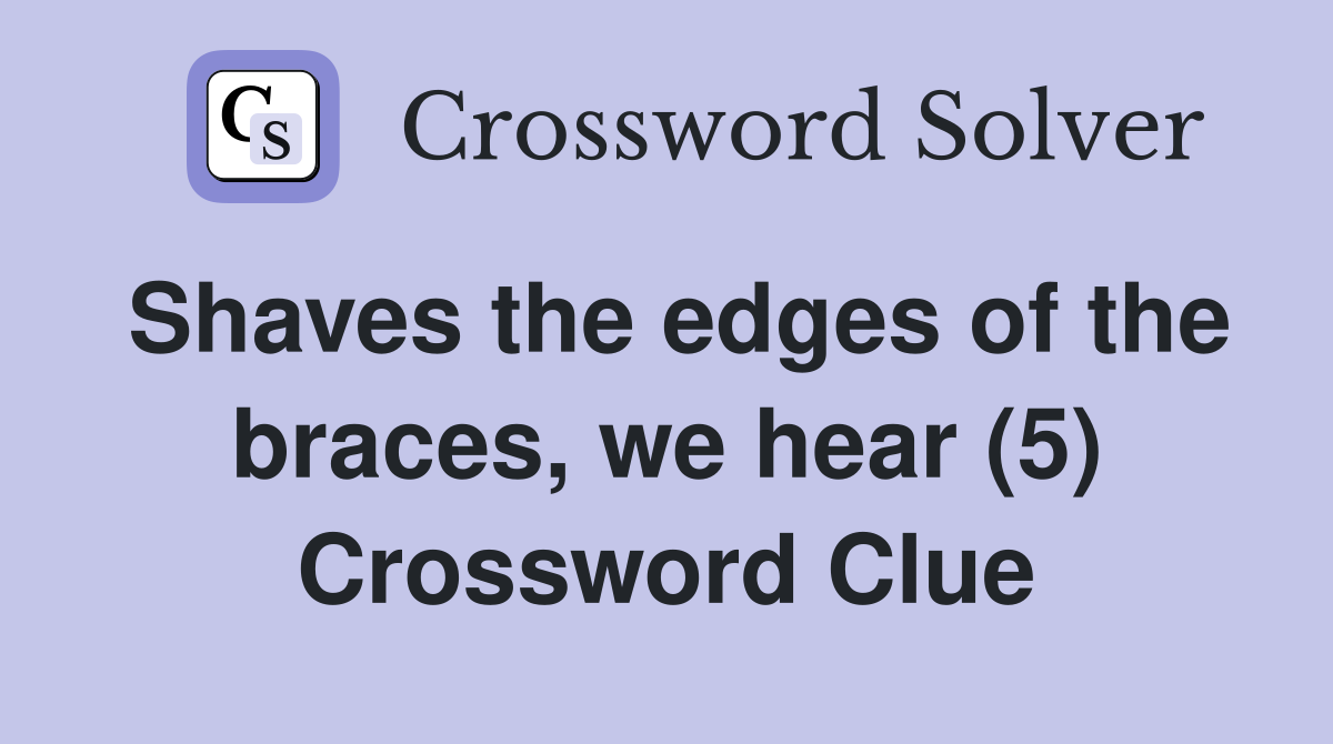 Shaves the edges of the braces, we hear (5) Crossword Clue