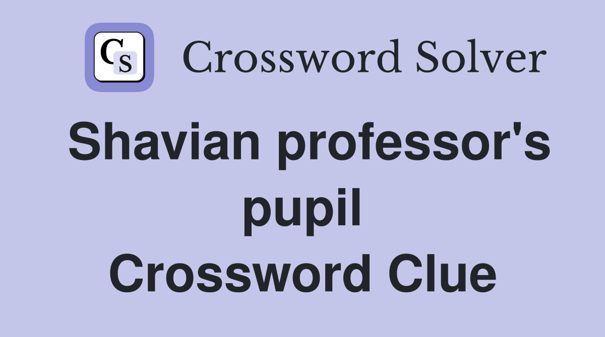Shavian professor's pupil Crossword Clue