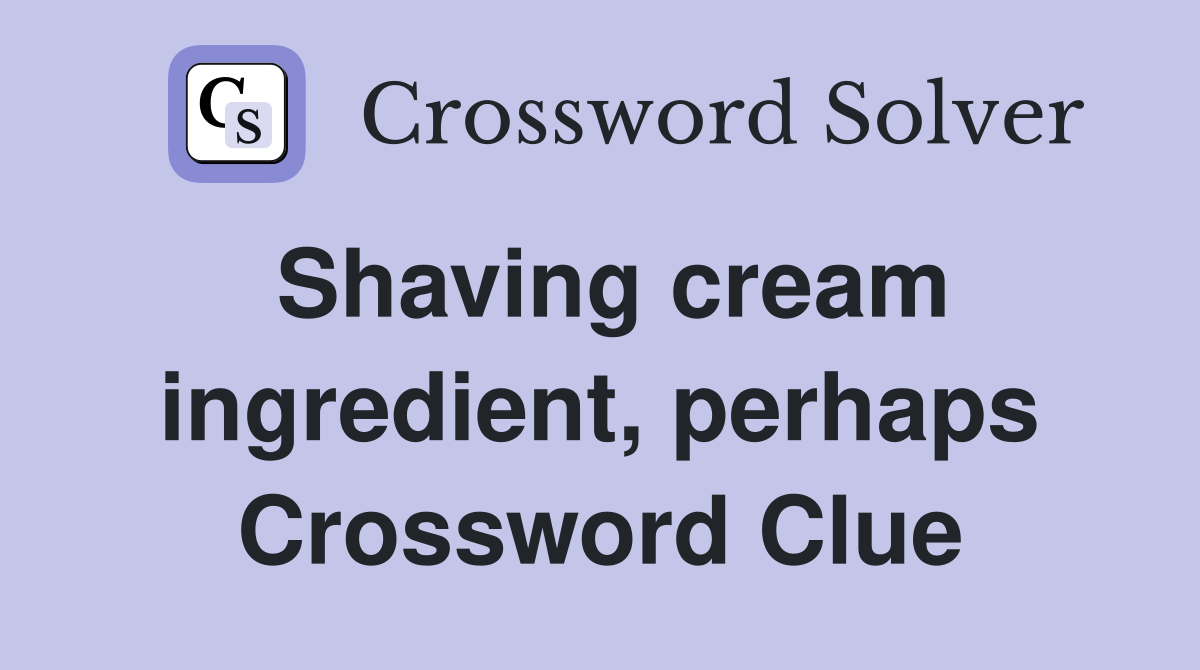 Shaving cream ingredient, perhaps Crossword Clue