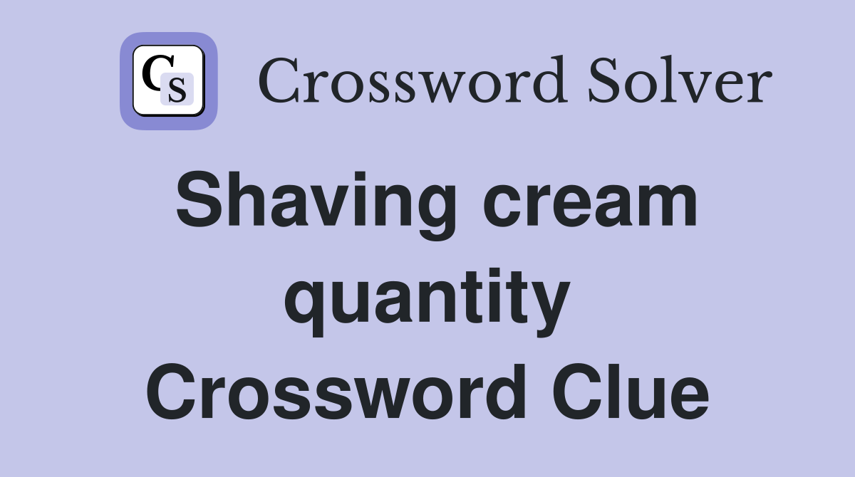 Shaving cream quantity Crossword Clue