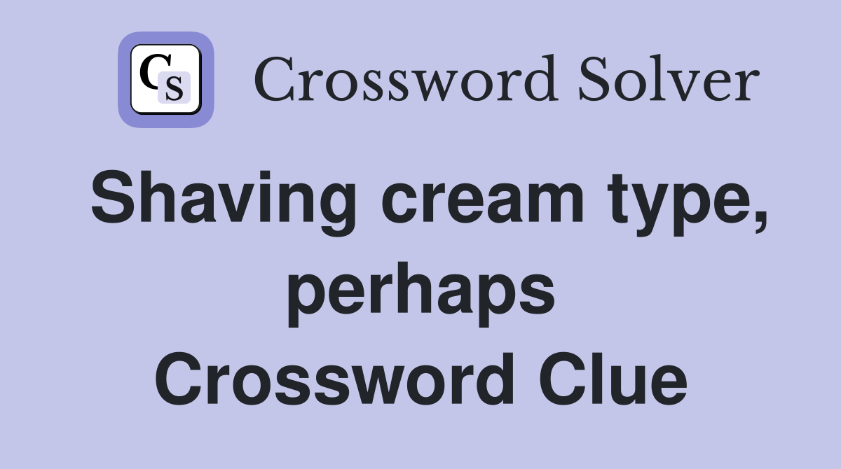 Shaving cream type, perhaps Crossword Clue