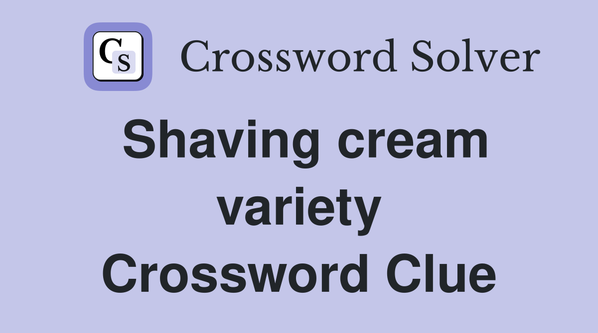 Shaving cream variety Crossword Clue