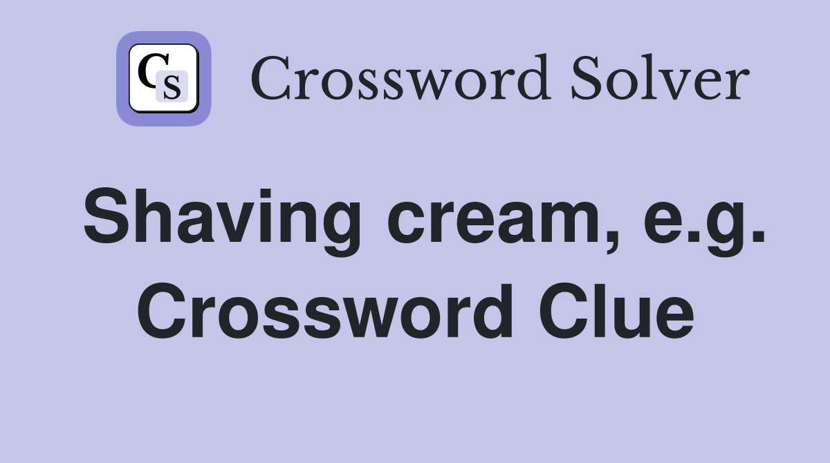 Shaving cream, e.g. Crossword Clue