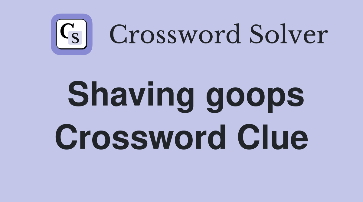 Shaving goops Crossword Clue