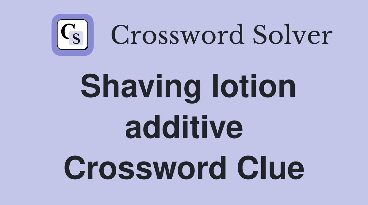 Shaving lotion additive Crossword Clue