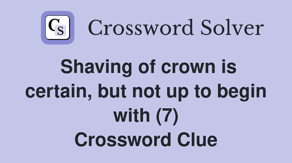 Shaving of crown is certain, but not up to begin with (7) Crossword Clue