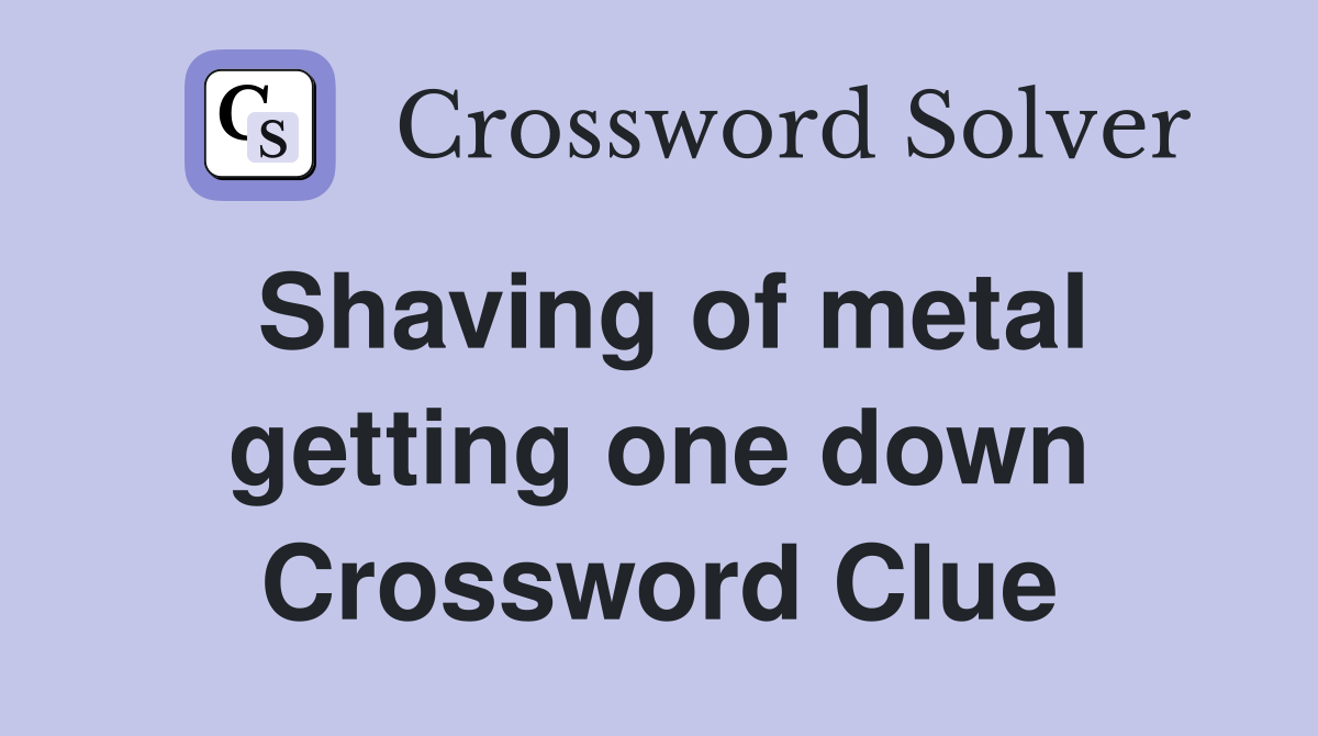 Shaving of metal getting one down Crossword Clue