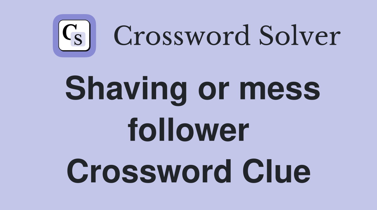 Shaving or mess follower Crossword Clue