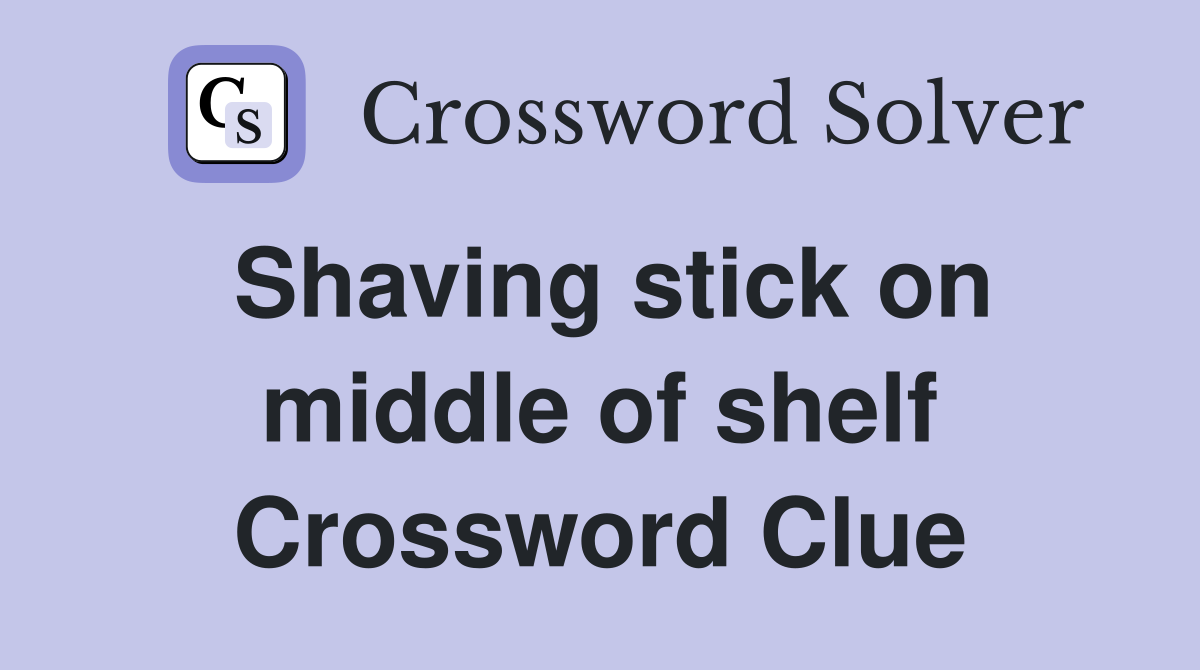 Shaving stick on middle of shelf Crossword Clue