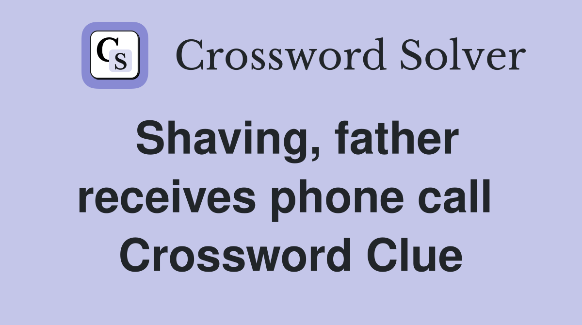 Shaving, father receives phone call  Crossword Clue
