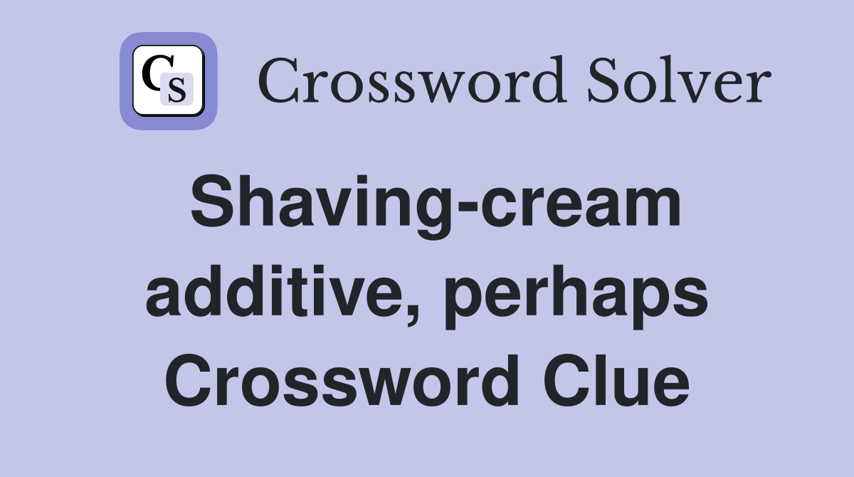 Shaving-cream additive, perhaps Crossword Clue