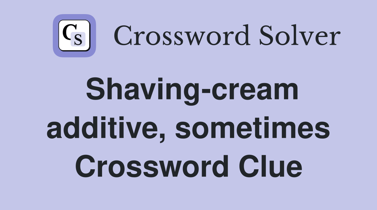 Shaving-cream additive, sometimes Crossword Clue