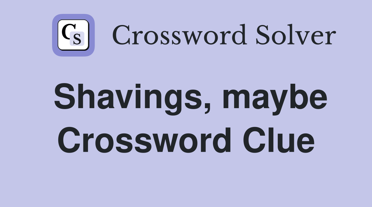Shavings, maybe Crossword Clue