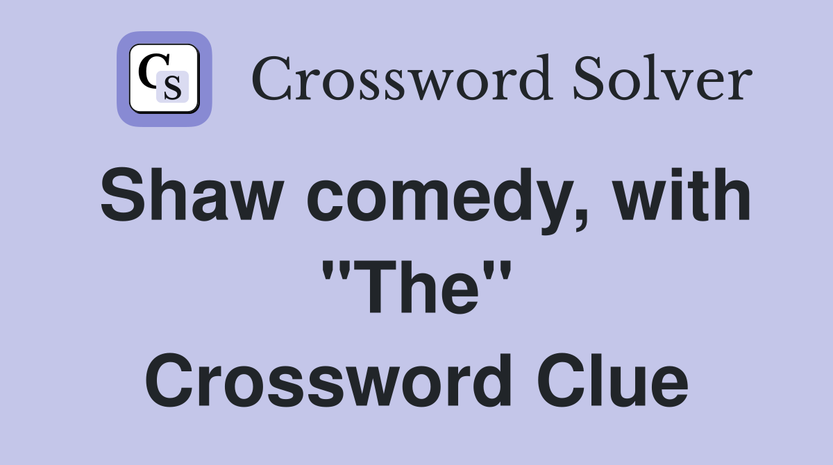 Shaw comedy, with "The" Crossword Clue