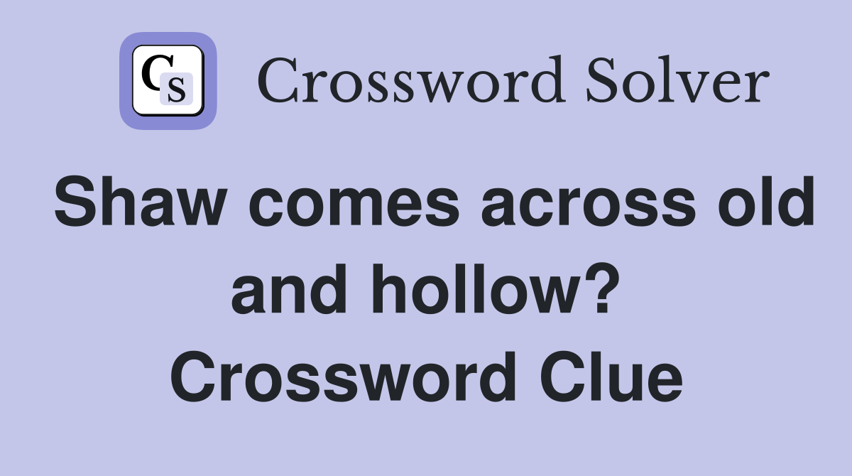 Shaw comes across old and hollow? Crossword Clue
