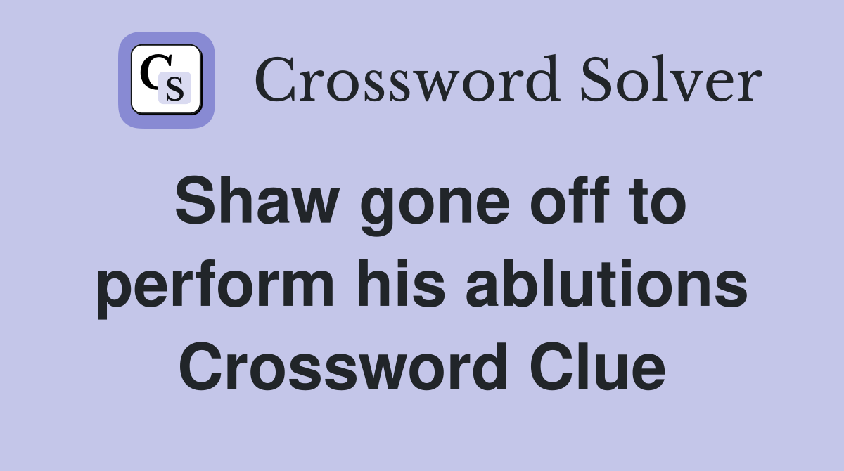 Shaw gone off to perform his ablutions Crossword Clue