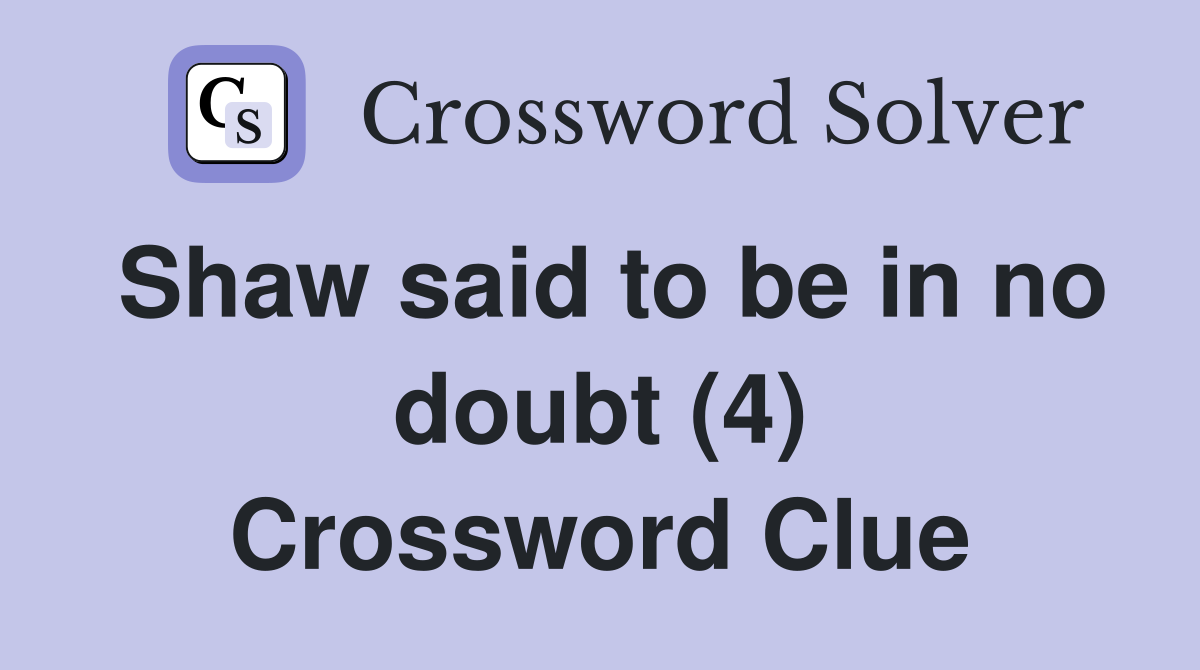 Shaw said to be in no doubt (4) Crossword Clue