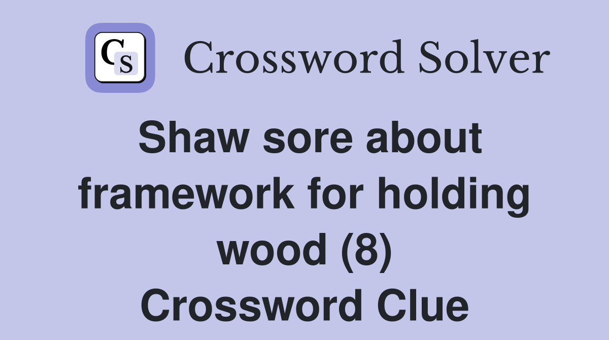 Shaw sore about framework for holding wood (8) Crossword Clue