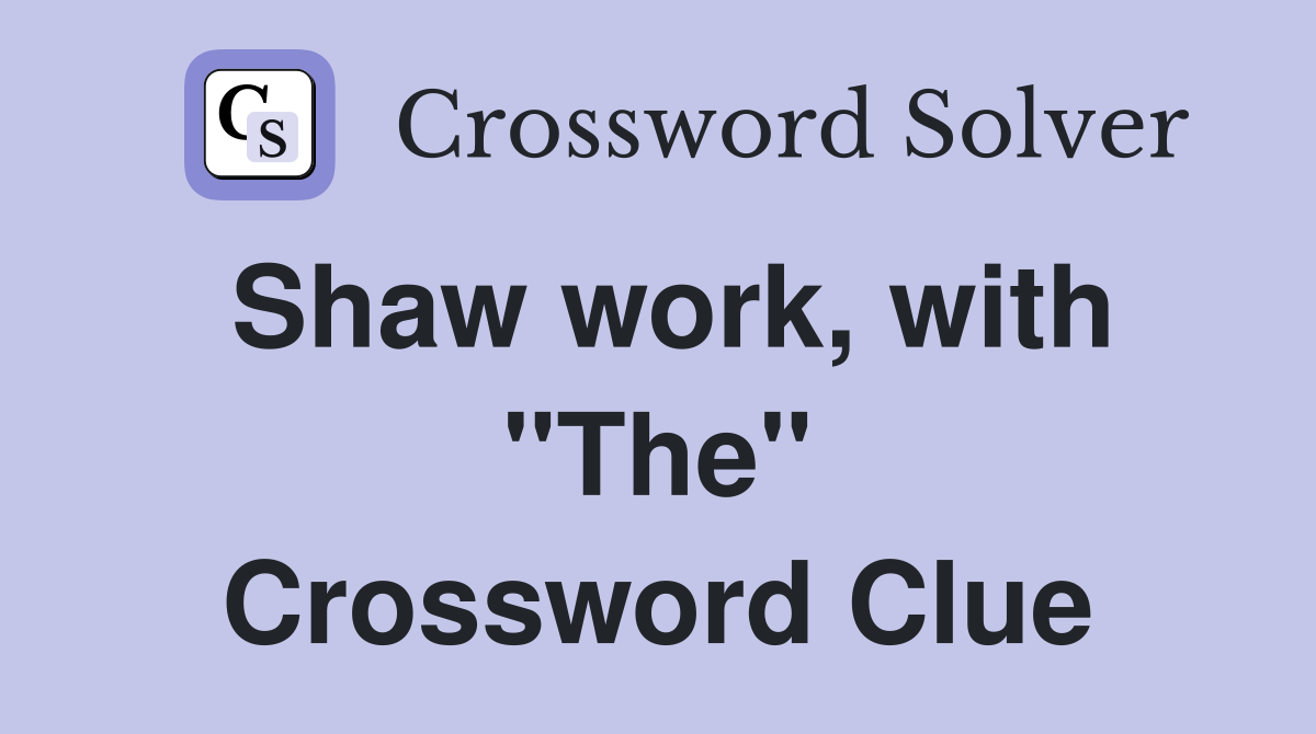 Shaw work, with "The" Crossword Clue