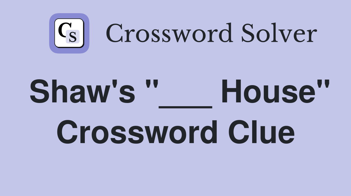Shaw's "___ House" Crossword Clue
