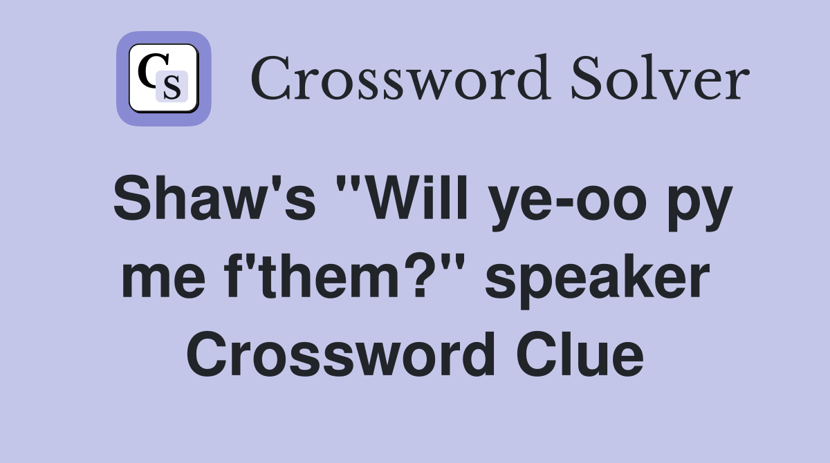 Shaw's ''Will ye-oo py me f'them?'' speaker Crossword Clue