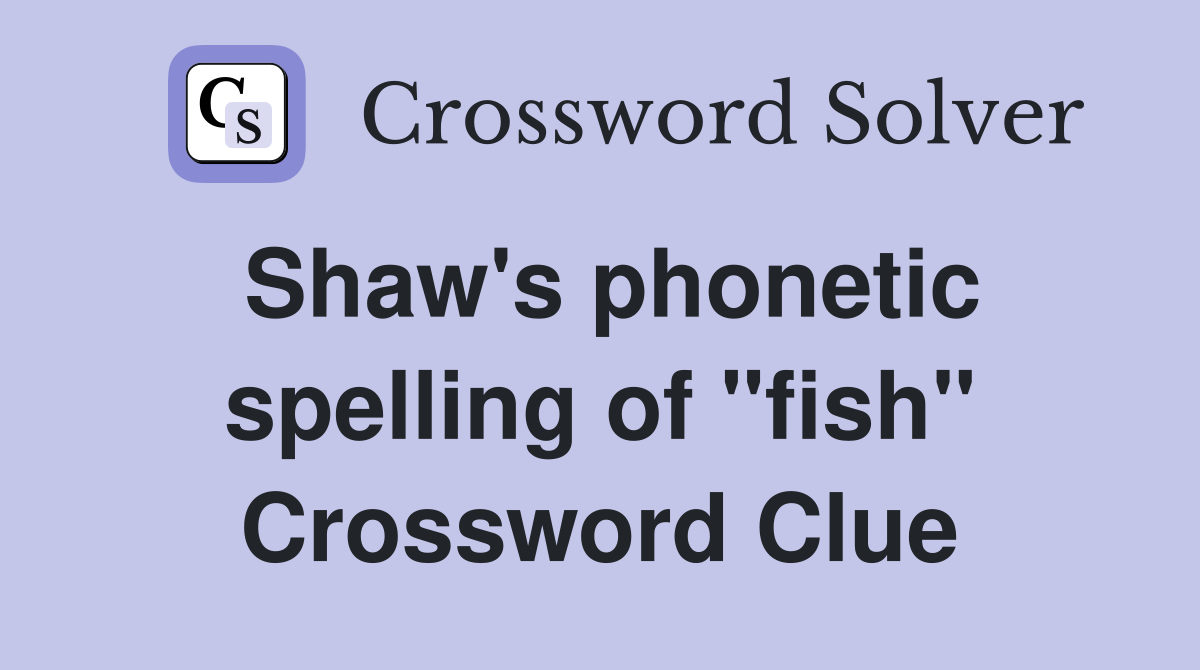 Shaw's phonetic spelling of "fish" Crossword Clue