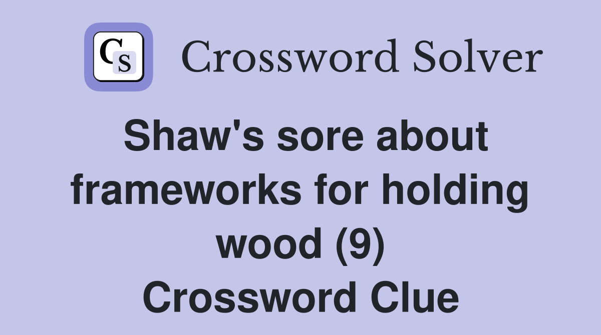 Shaw's sore about frameworks for holding wood (9) Crossword Clue