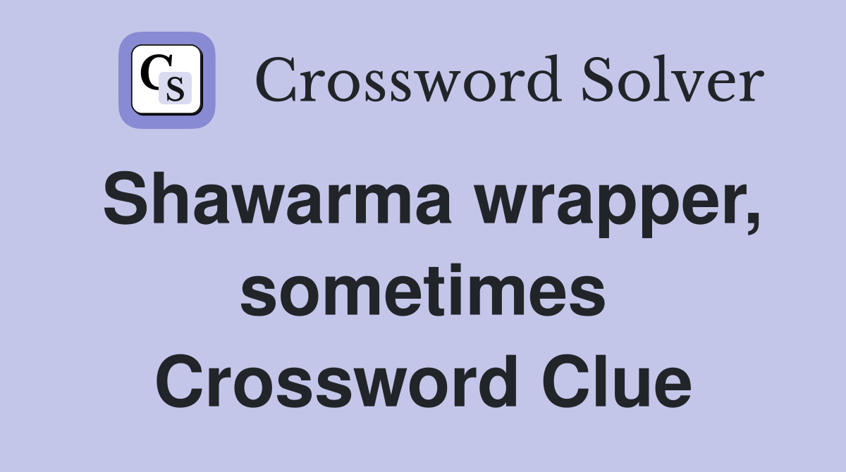 Shawarma wrapper, sometimes Crossword Clue