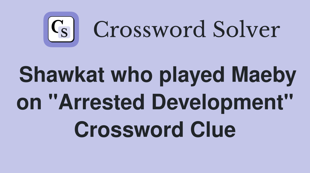 Shawkat who played Maeby on "Arrested Development" Crossword Clue